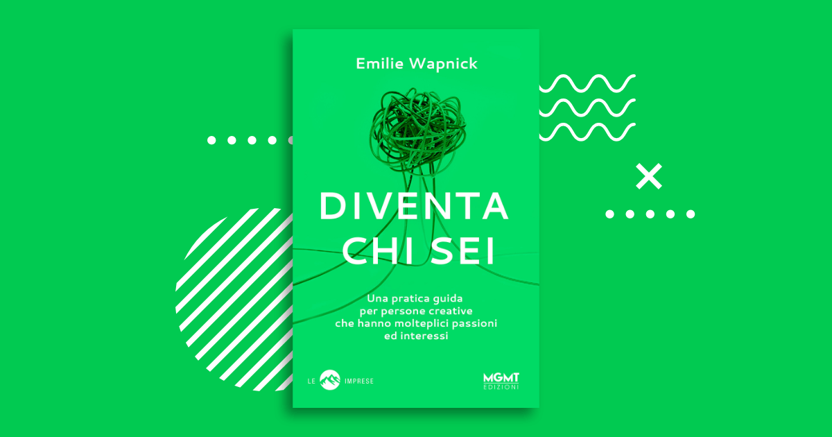 Diventa chi sei. Una pratica guida per persone creative che hanno  molteplici passioni e interessi - Emilie Wapnick - Libro MGMT 2018